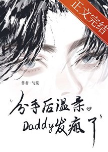 《分手厚温意Daddy发疯了》